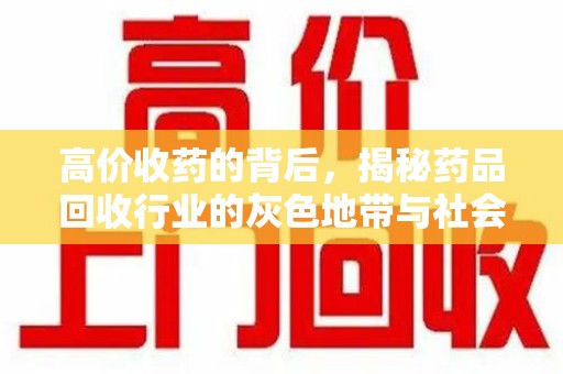 蚌埠高价收药的背后，揭秘药品回收行业的灰色地带与社会影响