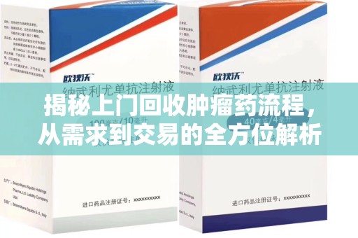 蚌埠揭秘上门回收肿瘤药流程，从需求到交易的全方位解析