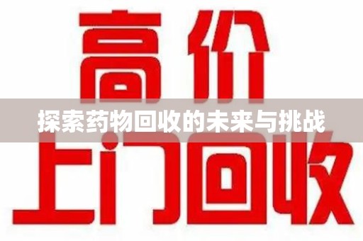 蚌埠探索药物回收的未来与挑战