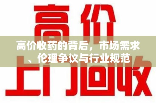 蚌埠高价收药的背后，市场需求、伦理争议与行业规范