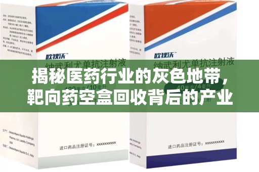 蚌埠揭秘医药行业的灰色地带，靶向药空盒回收背后的产业链