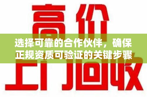 蚌埠选择可靠的合作伙伴，确保正规资质可验证的关键步骤