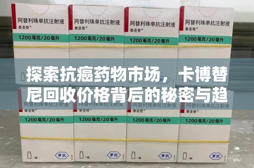 蚌埠探索抗癌药物市场，卡博替尼回收价格背后的秘密与趋势