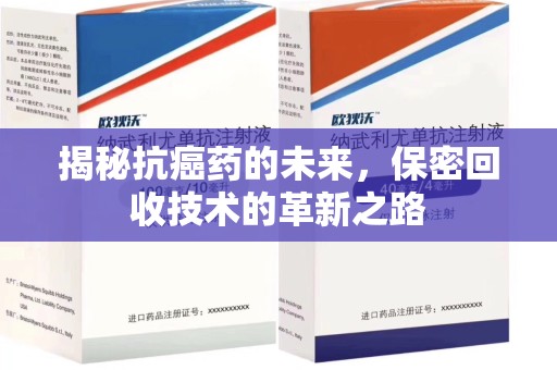 蚌埠揭秘抗癌药的未来，保密回收技术的革新之路