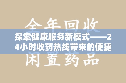 蚌埠探索健康服务新模式——24小时收药热线带来的便捷与未来展望