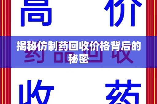蚌埠揭秘仿制药回收价格背后的秘密
