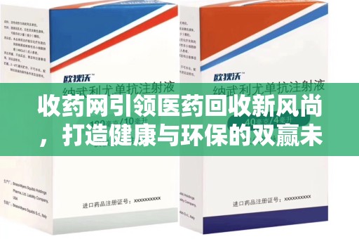 蚌埠收药网引领医药回收新风尚，打造健康与环保的双赢未来