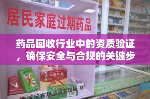 蚌埠药品回收行业中的资质验证，确保安全与合规的关键步骤
