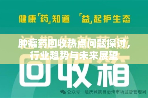 蚌埠肿瘤药回收热点问题探讨，行业趋势与未来展望
