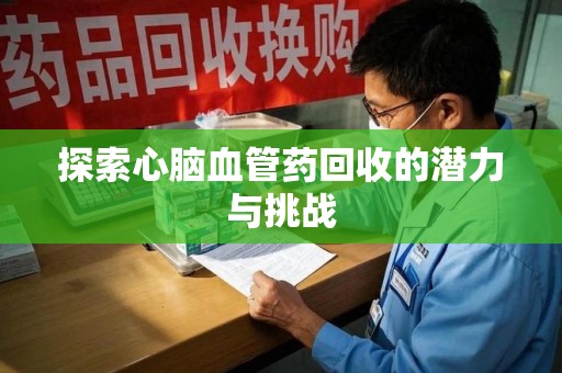蚌埠探索心脑血管药回收的潜力与挑战