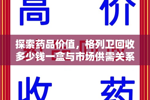 蚌埠探索药品价值，格列卫回收多少钱一盒与市场供需关系的深度解析