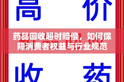 蚌埠药品回收超时赔偿，如何保障消费者权益与行业规范