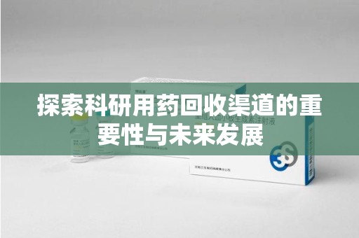 蚌埠探索科研用药回收渠道的重要性与未来发展