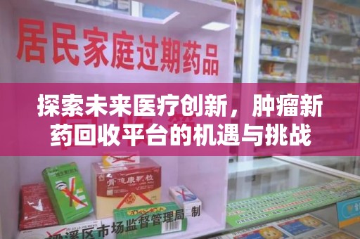蚌埠探索未来医疗创新，肿瘤新药回收平台的机遇与挑战