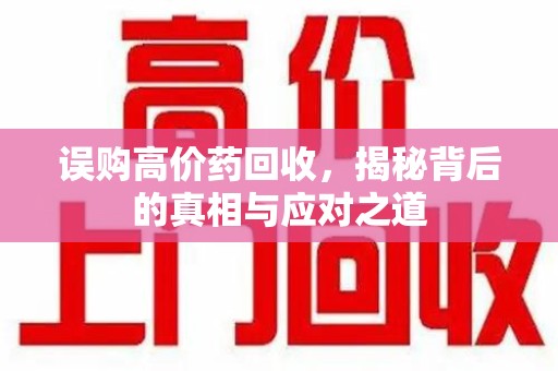 蚌埠误购高价药回收，揭秘背后的真相与应对之道