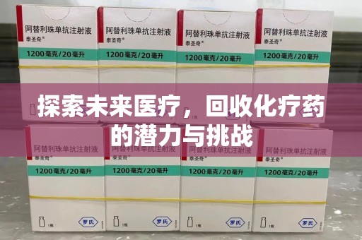 蚌埠探索未来医疗，回收化疗药的潜力与挑战
