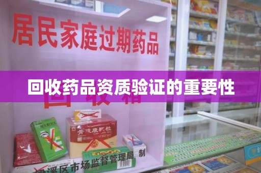 蚌埠回收药品资质验证的重要性