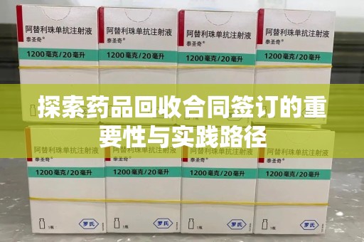 蚌埠探索药品回收合同签订的重要性与实践路径