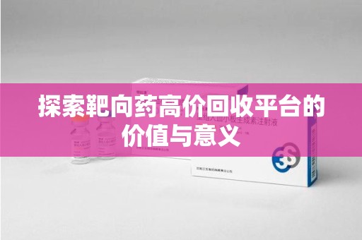 蚌埠探索靶向药高价回收平台的价值与意义