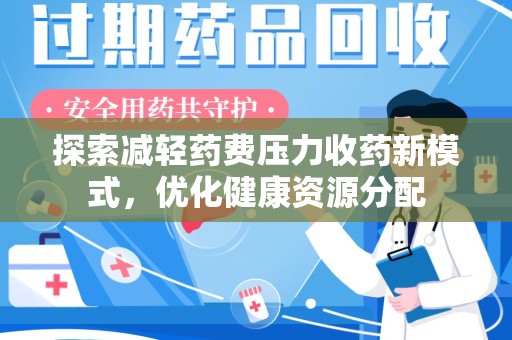 蚌埠探索减轻药费压力收药新模式，优化健康资源分配