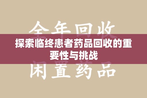 蚌埠探索临终患者药品回收的重要性与挑战