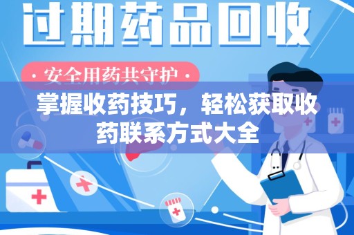 蚌埠掌握收药技巧，轻松获取收药联系方式大全