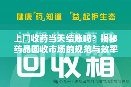 蚌埠上门收药当天结账吗？揭秘药品回收市场的规范与效率