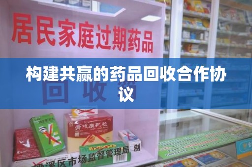 蚌埠构建共赢的药品回收合作协议