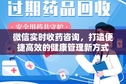 蚌埠微信实时收药咨询，打造便捷高效的健康管理新方式