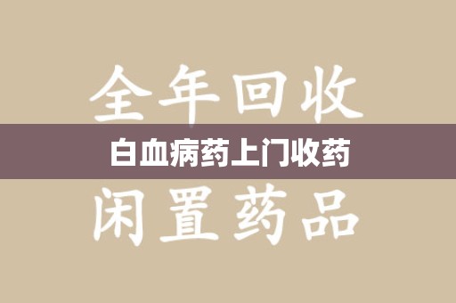 蚌埠白血病药上门收药