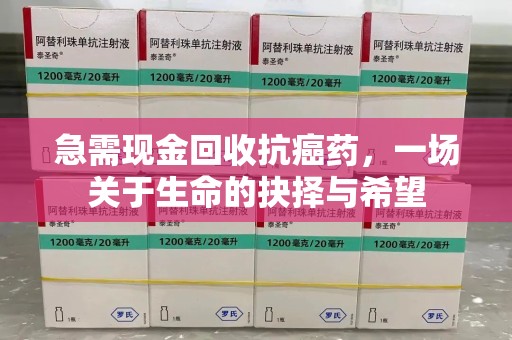 蚌埠急需现金回收抗癌药，一场关于生命的抉择与希望