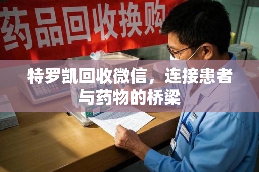蚌埠特罗凯回收微信，连接患者与药物的桥梁