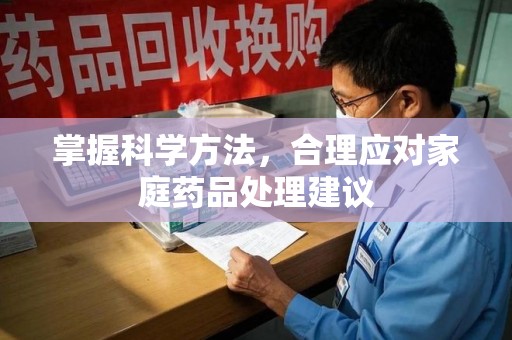 蚌埠掌握科学方法，合理应对家庭药品处理建议