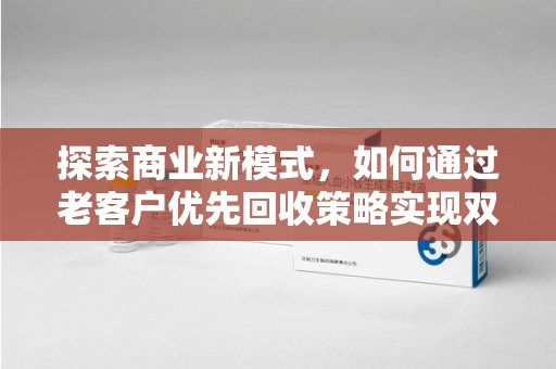 蚌埠探索商业新模式，如何通过老客户优先回收策略实现双赢