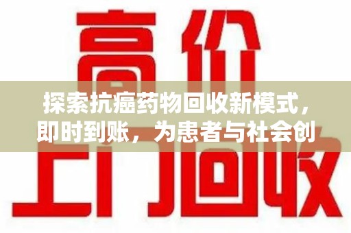 蚌埠探索抗癌药物回收新模式，即时到账，为患者与社会创造双赢