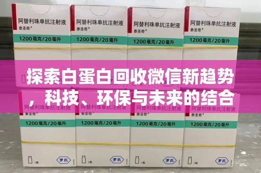 蚌埠探索白蛋白回收微信新趋势，科技、环保与未来的结合