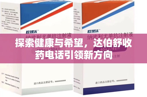 蚌埠探索健康与希望，达伯舒收药电话引领新方向