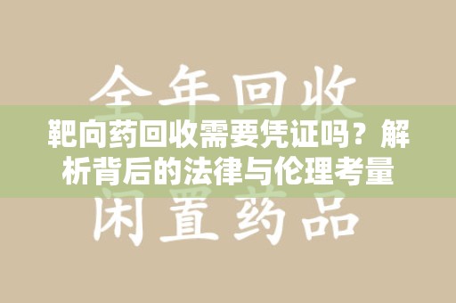 蚌埠靶向药回收需要凭证吗？解析背后的法律与伦理考量