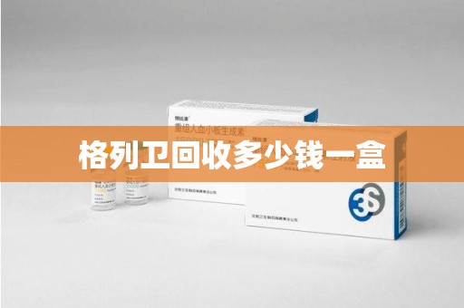 蚌埠格列卫回收多少钱一盒