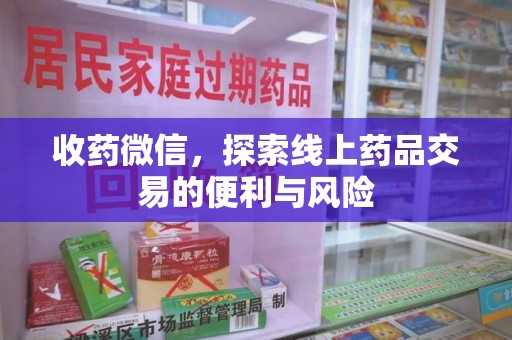 蚌埠收药微信，探索线上药品交易的便利与风险
