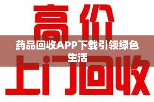 蚌埠药品回收APP下载引领绿色生活