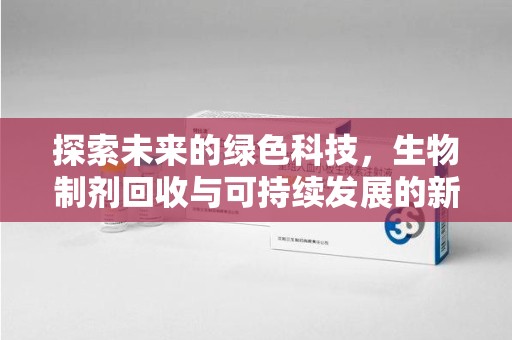 蚌埠探索未来的绿色科技，生物制剂回收与可持续发展的新路径
