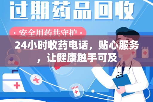 蚌埠24小时收药电话，贴心服务，让健康触手可及