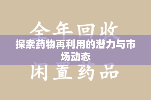 蚌埠探索药物再利用的潜力与市场动态