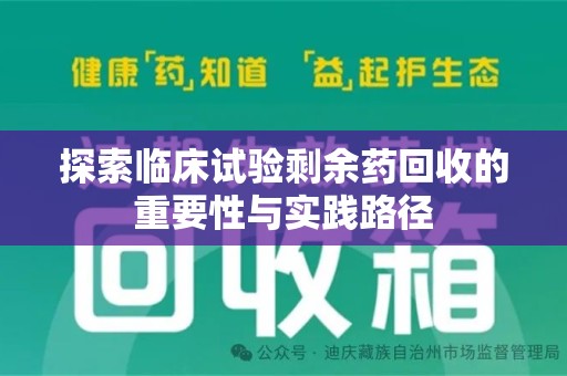 蚌埠探索临床试验剩余药回收的重要性与实践路径