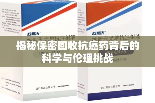 蚌埠揭秘保密回收抗癌药背后的科学与伦理挑战