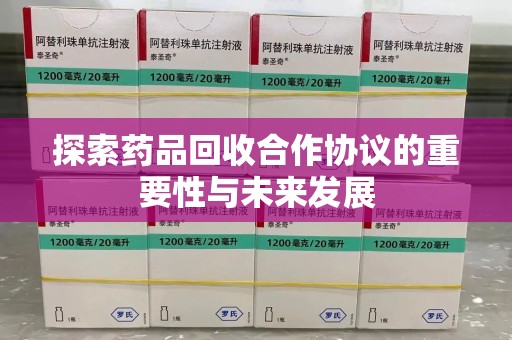 蚌埠探索药品回收合作协议的重要性与未来发展