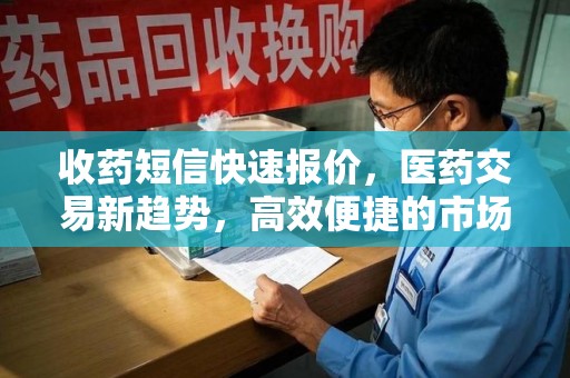 蚌埠收药短信快速报价，医药交易新趋势，高效便捷的市场解决方案