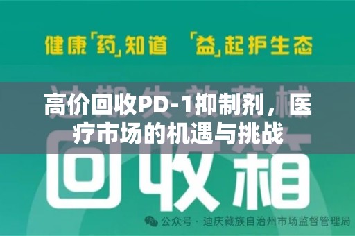 蚌埠高价回收PD-1抑制剂，医疗市场的机遇与挑战