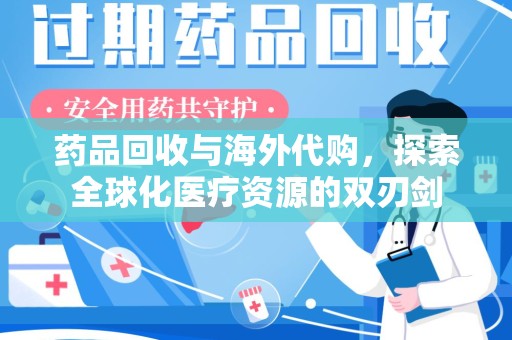 蚌埠药品回收与海外代购，探索全球化医疗资源的双刃剑